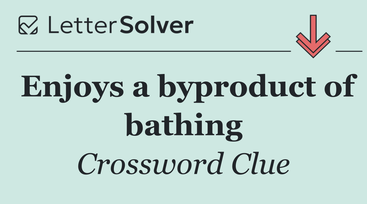Enjoys a byproduct of bathing