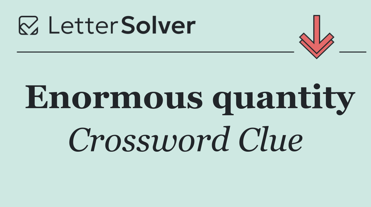 Enormous quantity