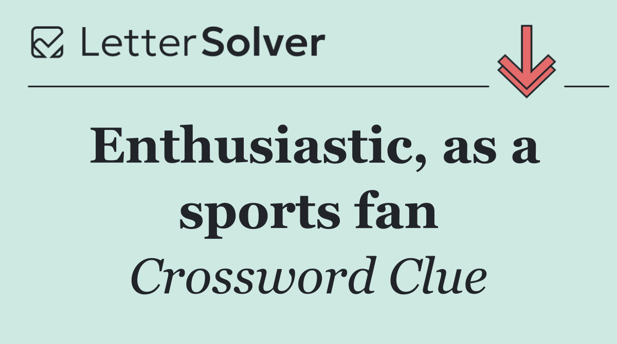 Enthusiastic, as a sports fan