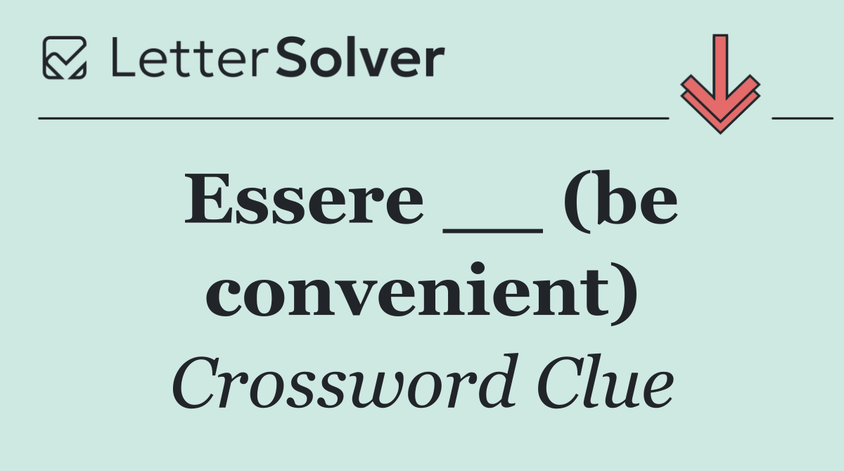 Essere __ (be convenient)