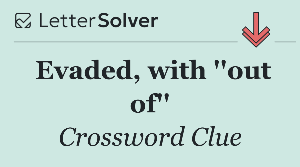 Evaded, with ''out of''