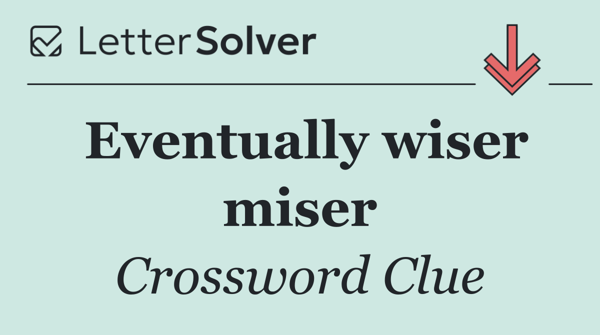 Eventually wiser miser