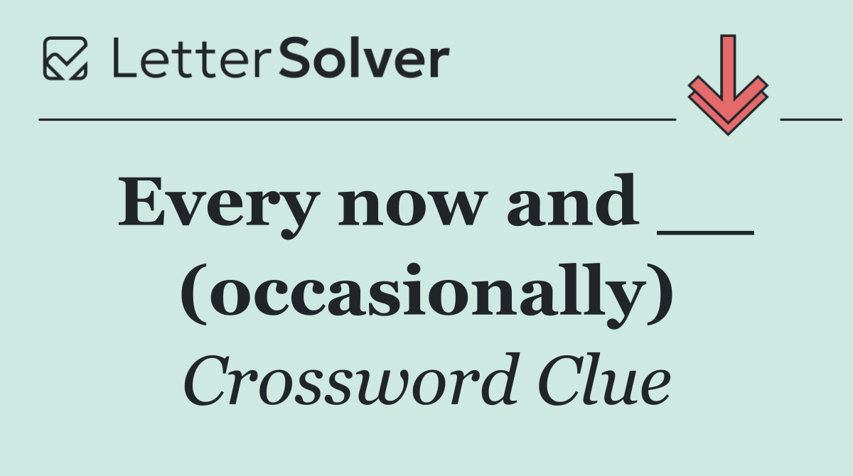 Every now and __ (occasionally)
