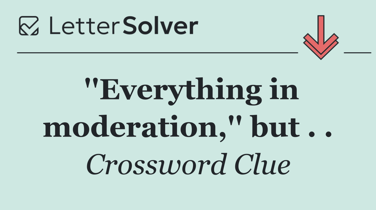 ''Everything in moderation,'' but . .