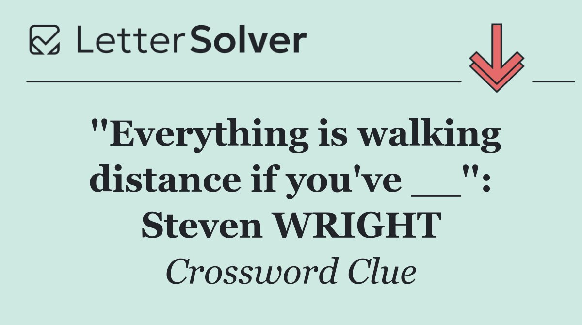 ''Everything is walking distance if you've __'': Steven WRIGHT