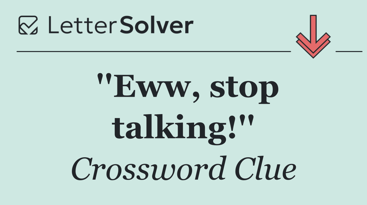 ''Eww, stop talking!''