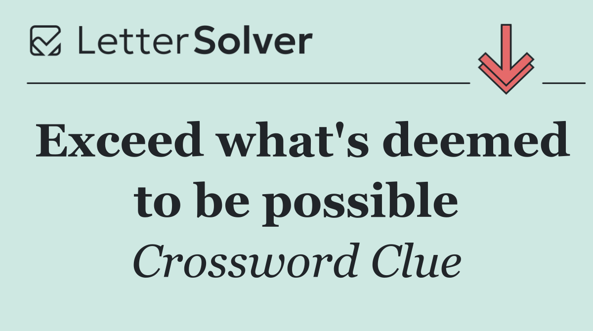 Exceed what's deemed to be possible