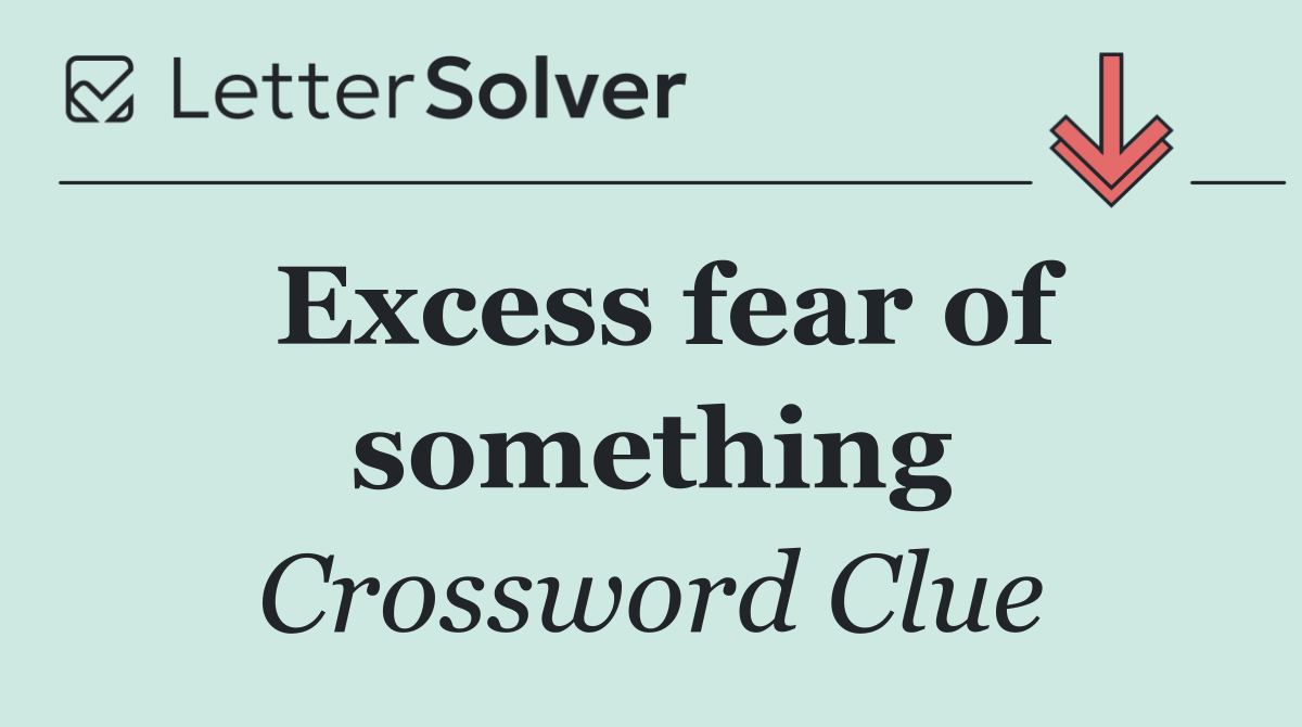 Excess fear of something