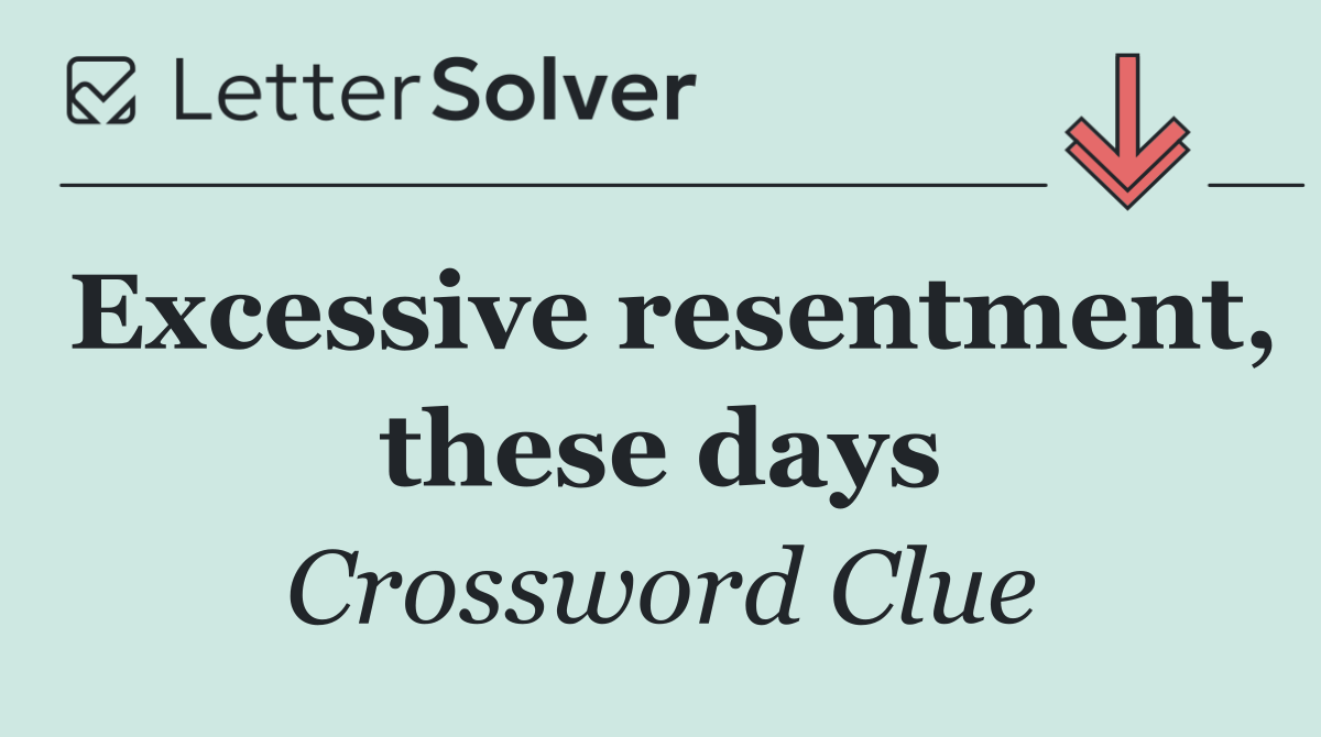 Excessive resentment, these days