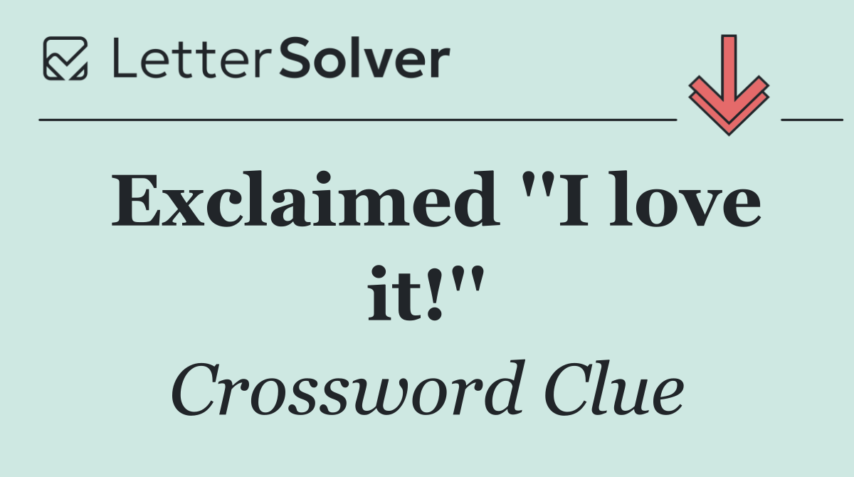 Exclaimed ''I love it!''