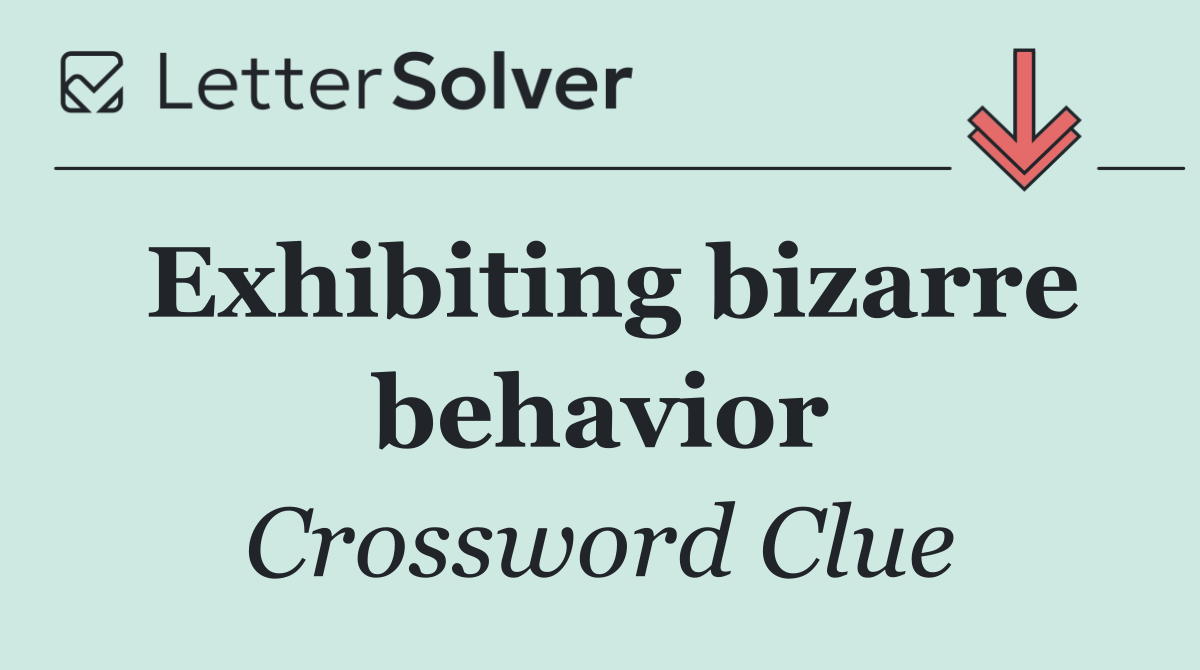 Exhibiting bizarre behavior