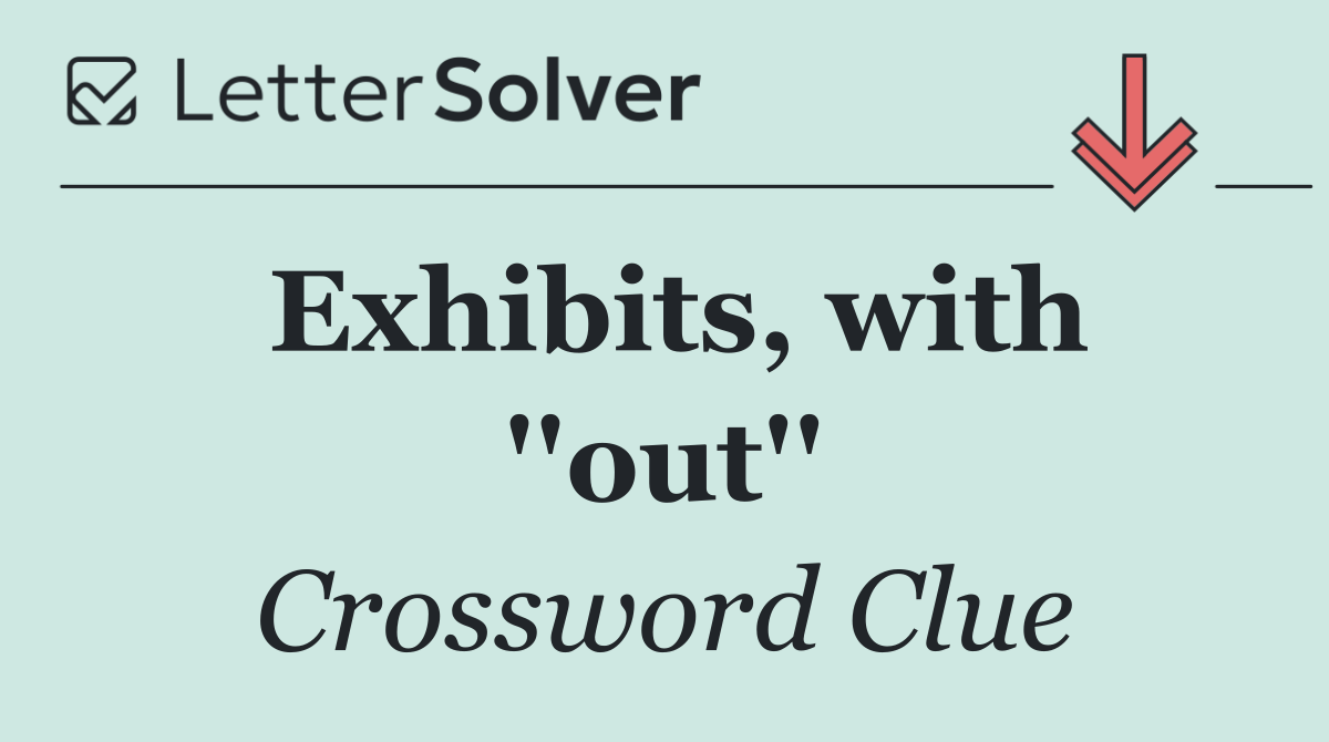 Exhibits, with ''out''