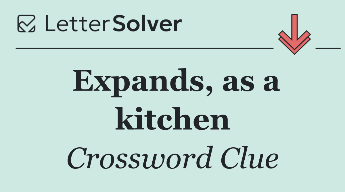 Expands, as a kitchen