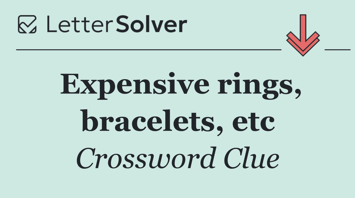 Expensive rings, bracelets, etc