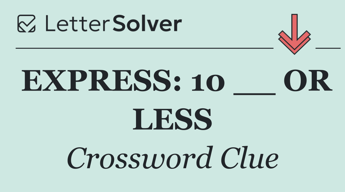 EXPRESS: 10 __ OR LESS