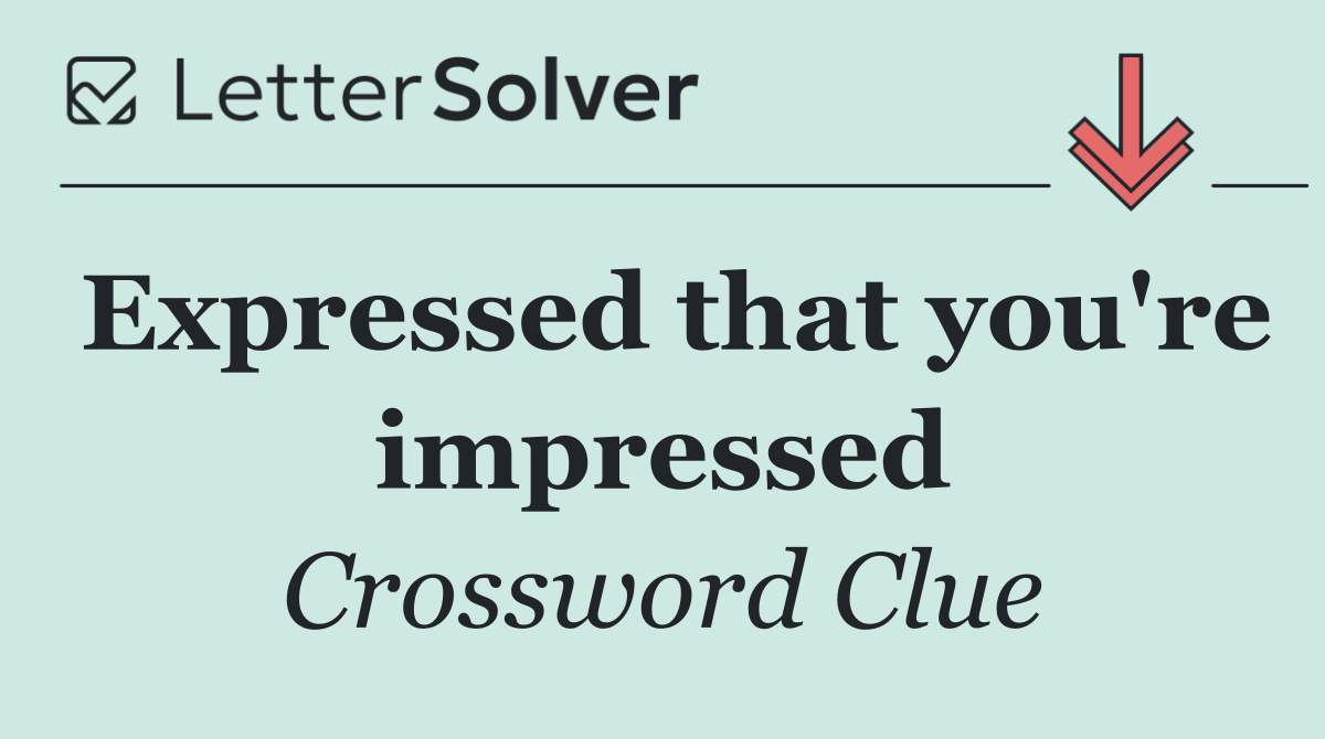 Expressed that you're impressed