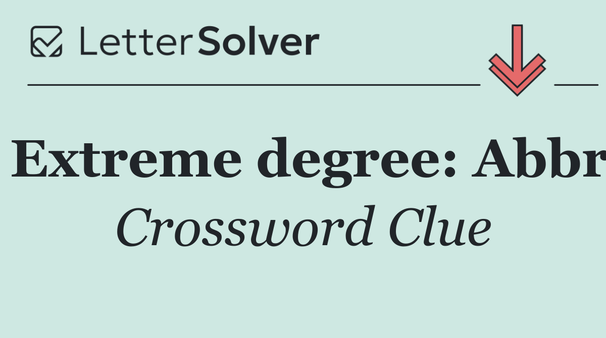 Extreme degree: Abbr
