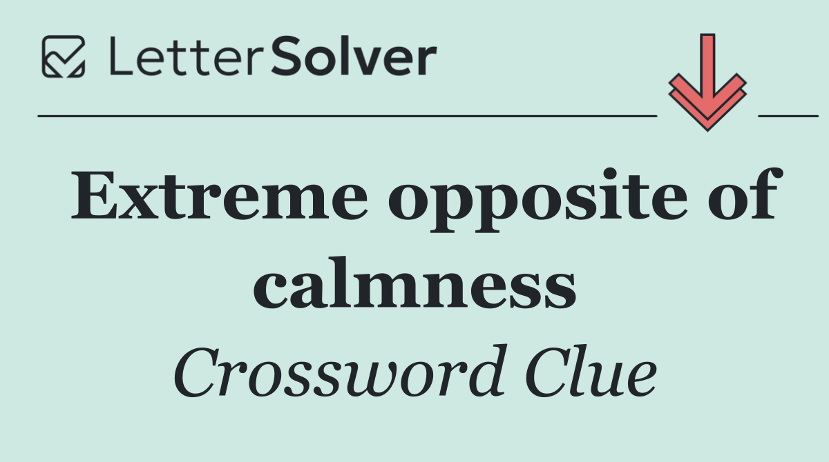 Extreme opposite of calmness