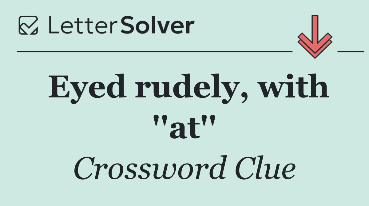 Eyed rudely, with ''at''