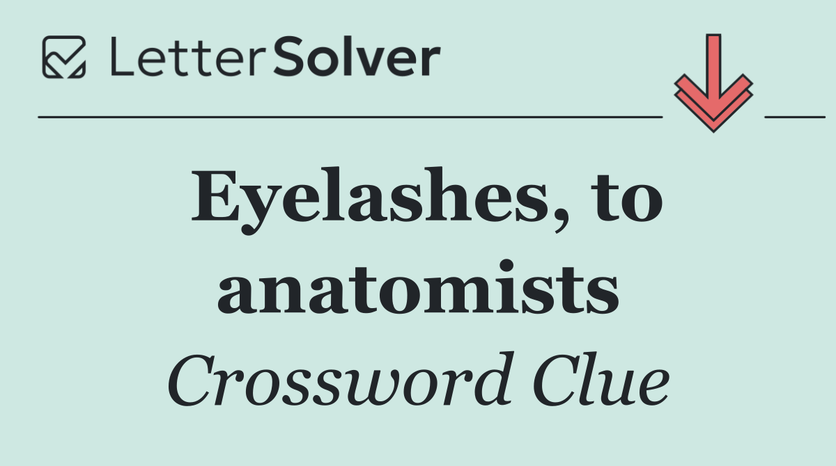 Eyelashes, to anatomists