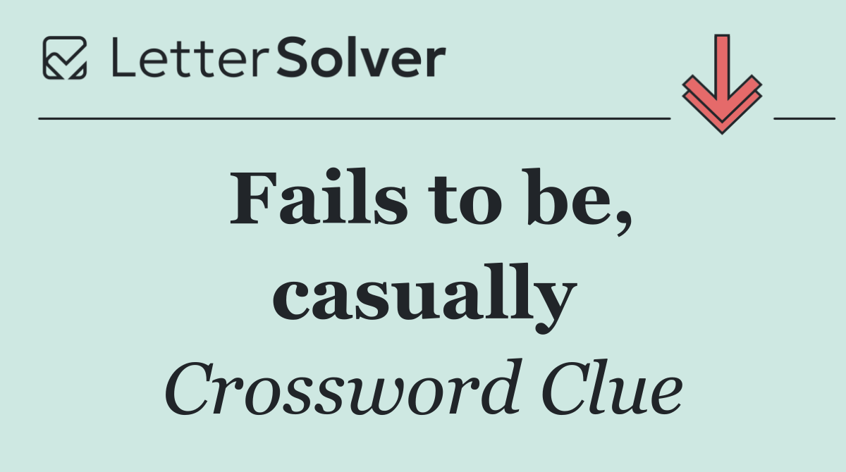 Fails to be, casually