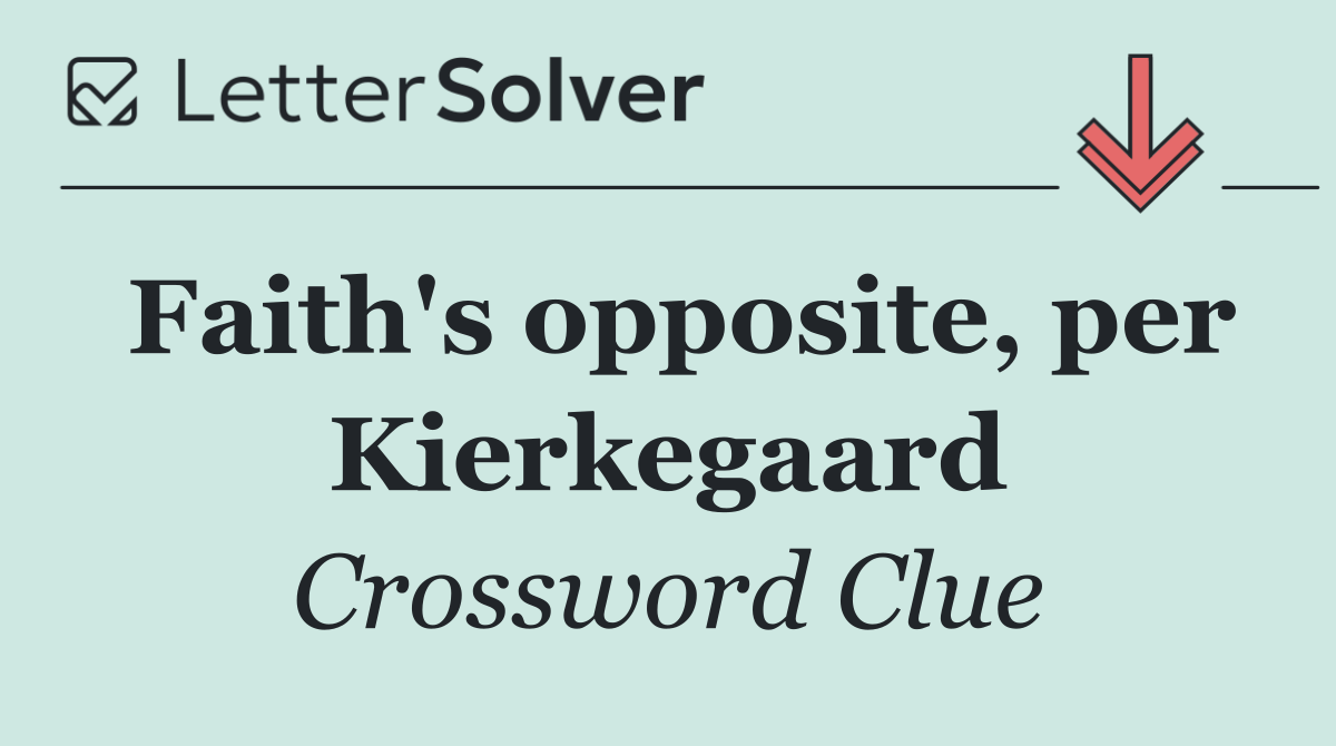 Faith's opposite, per Kierkegaard