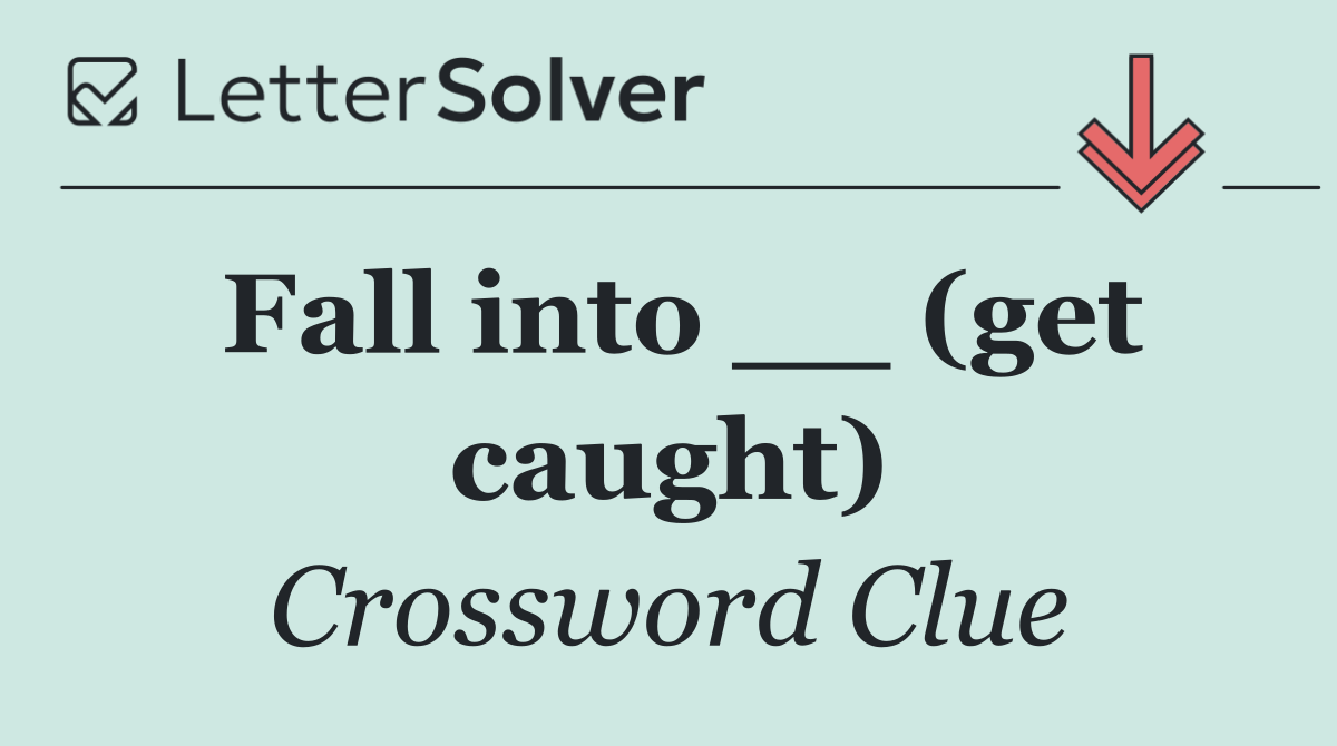 Fall into __ (get caught)