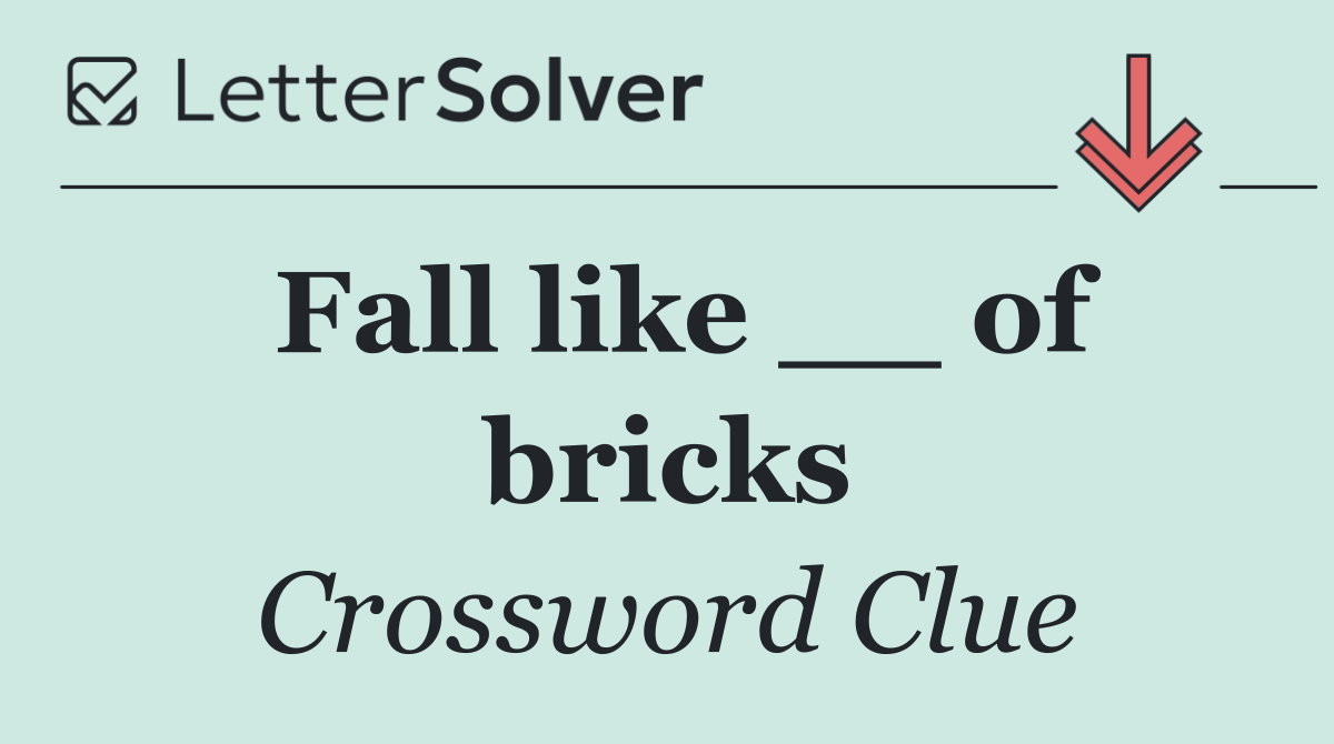 Fall like __ of bricks