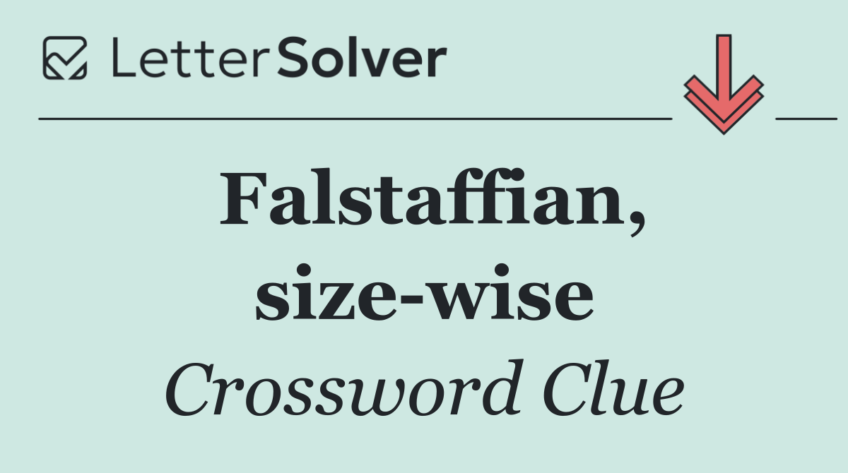 Falstaffian, size wise