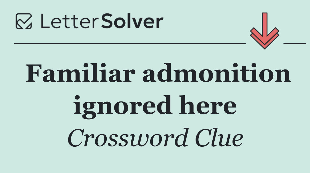 Familiar admonition ignored here