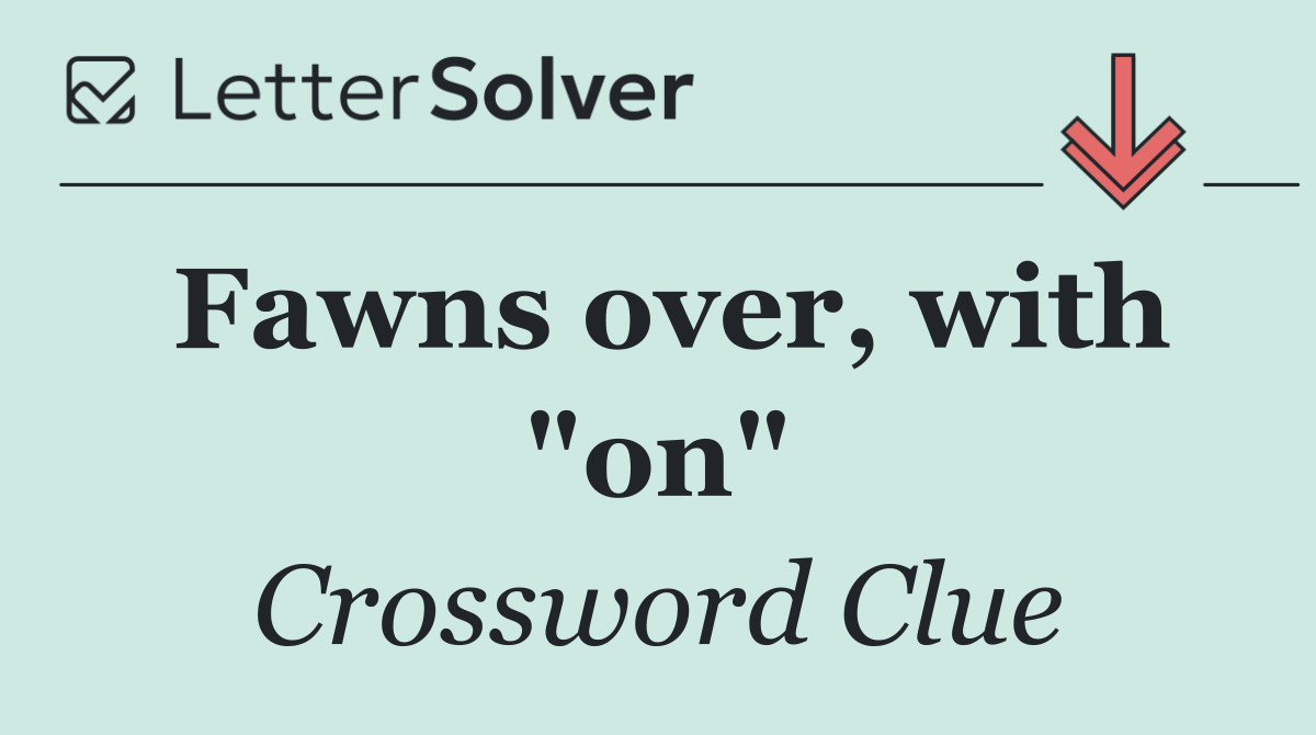 Fawns over, with "on"