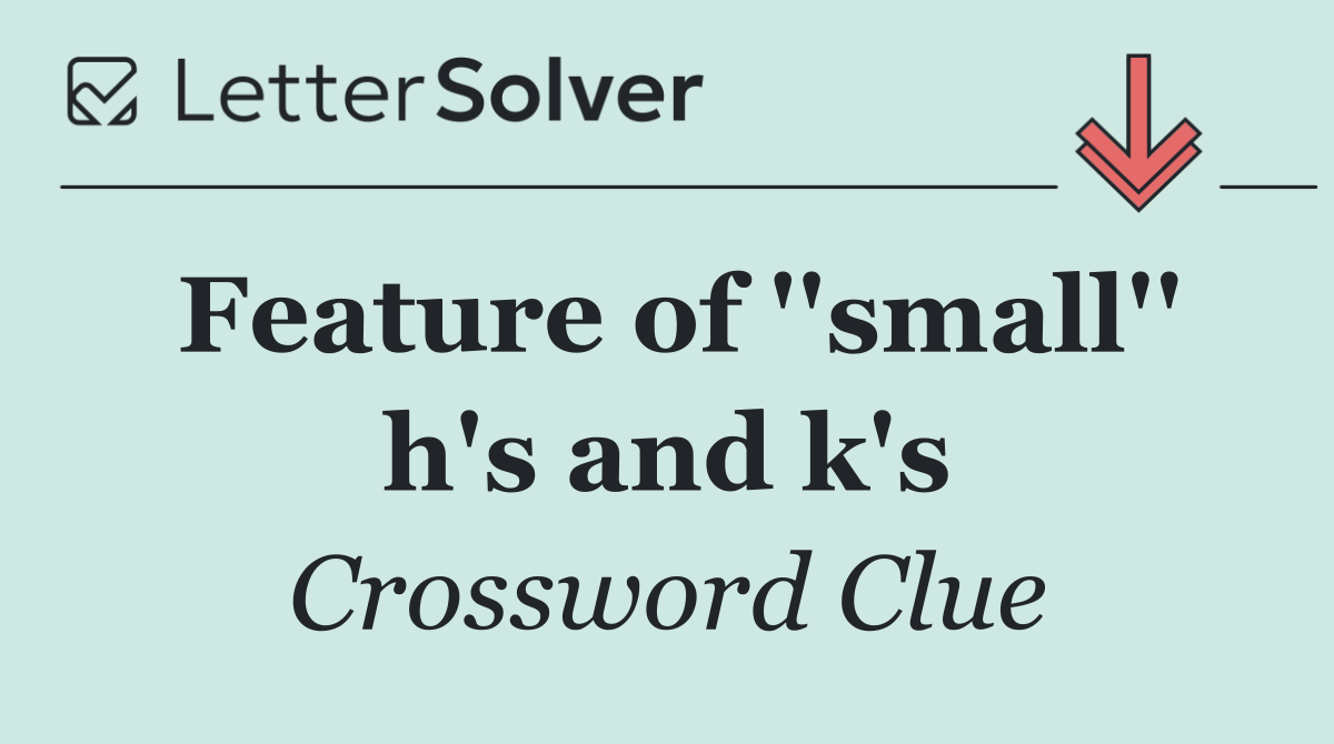 Feature of ''small'' h's and k's