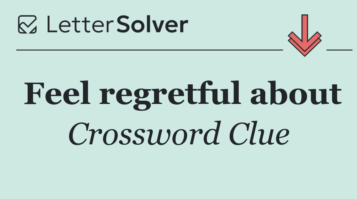 Feel regretful about