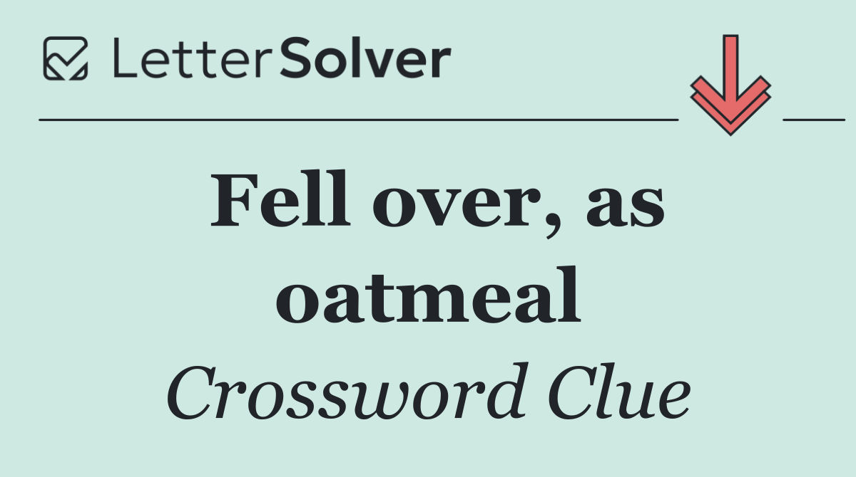 Fell over, as oatmeal