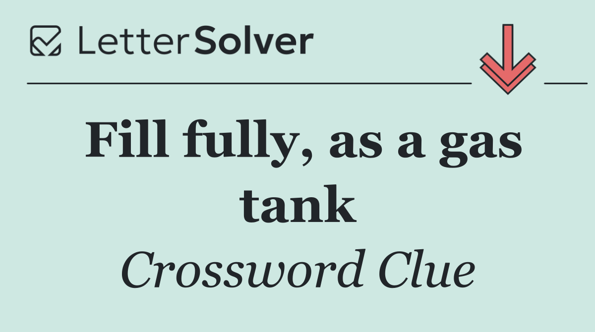 Fill fully, as a gas tank