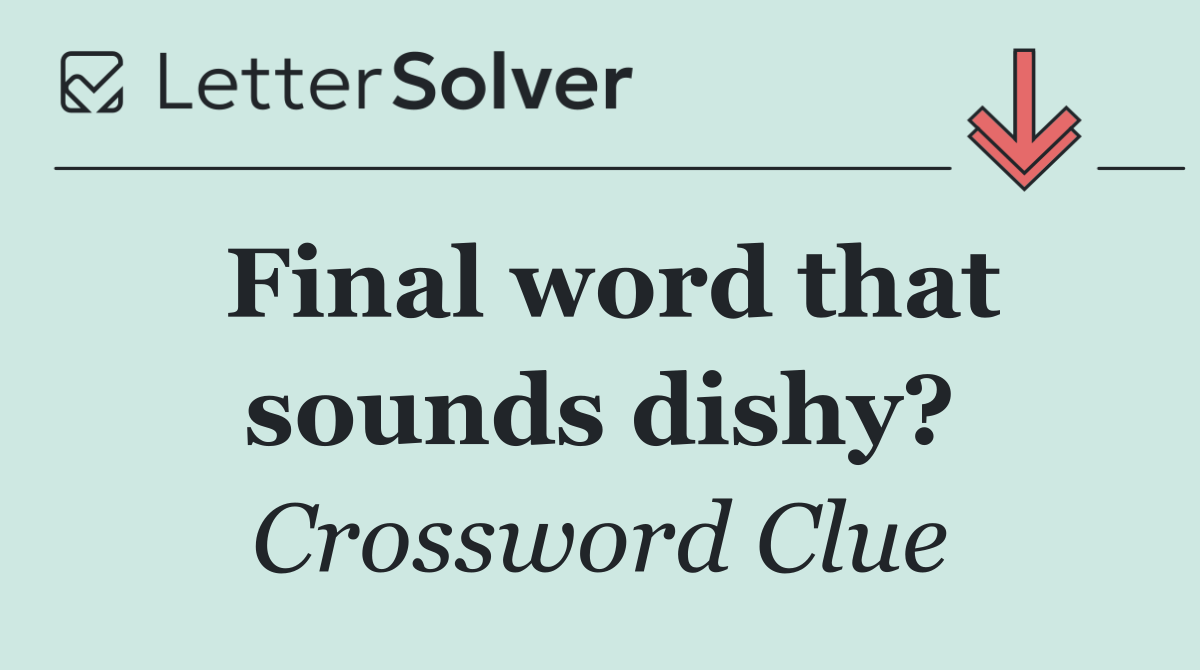 Final word that sounds dishy?