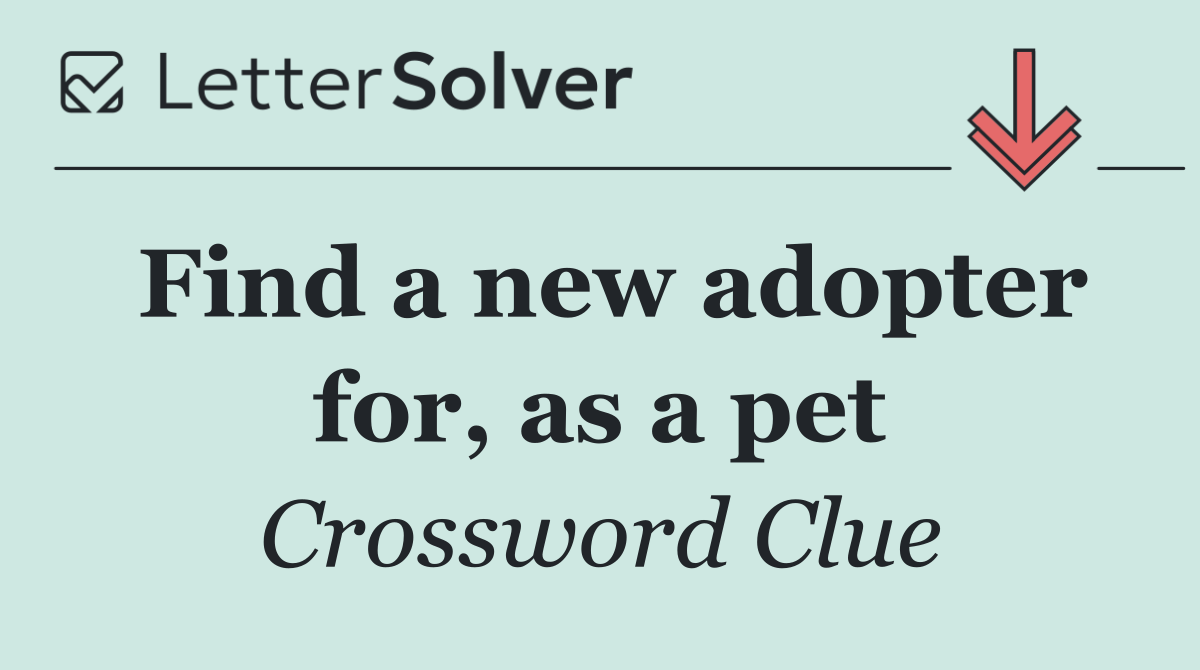 Find a new adopter for, as a pet