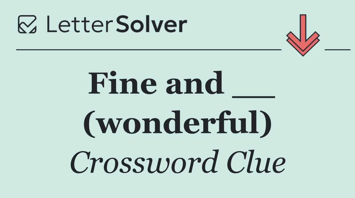 Fine and __ (wonderful)