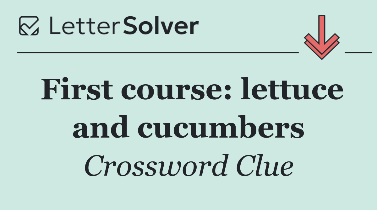 First course: lettuce and cucumbers