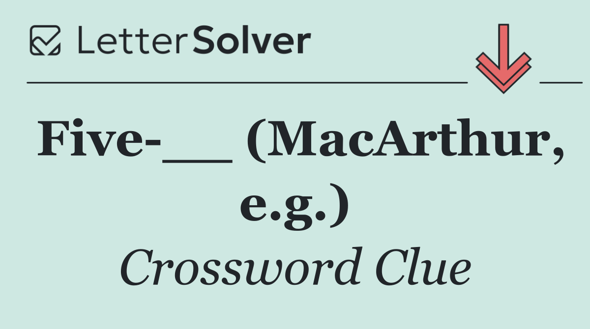 Five __ (MacArthur, e.g.)