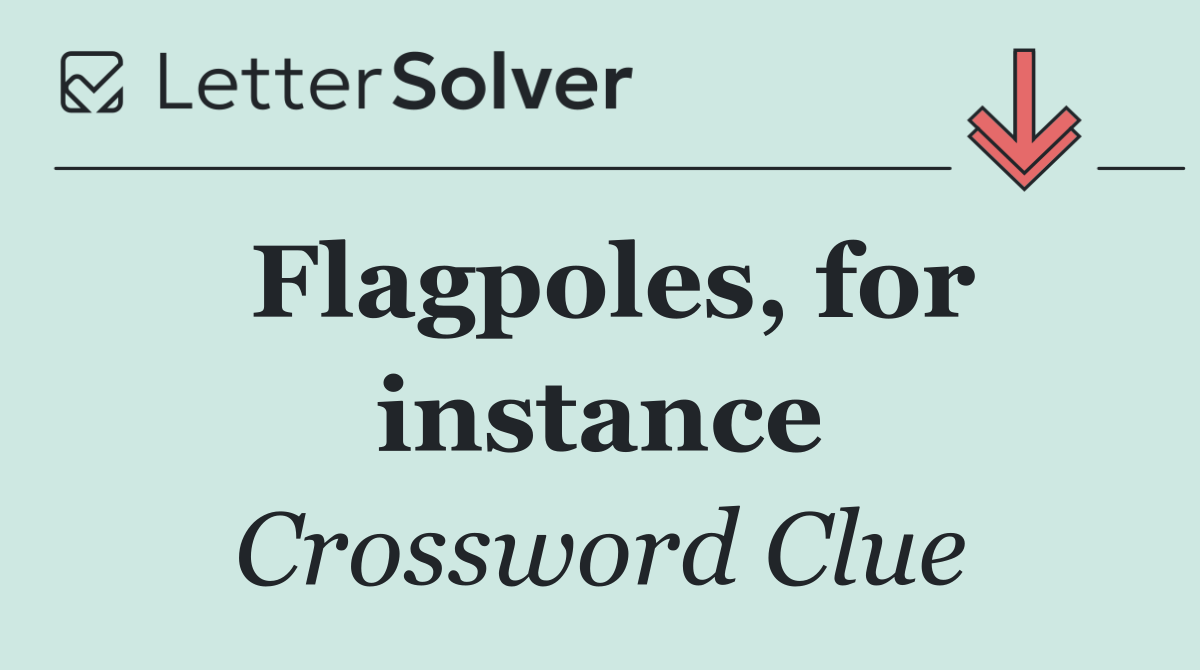 Flagpoles, for instance