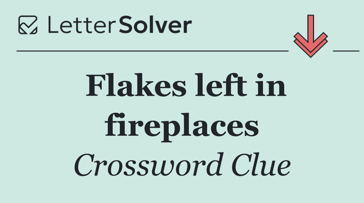 Flakes left in fireplaces
