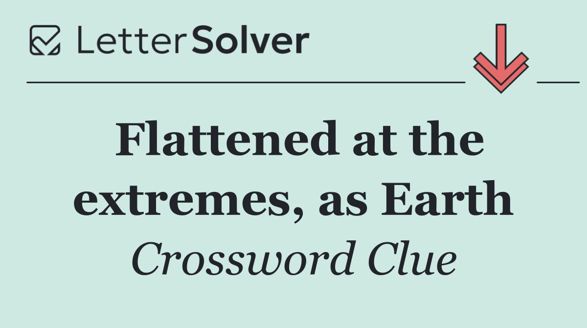Flattened at the extremes, as Earth
