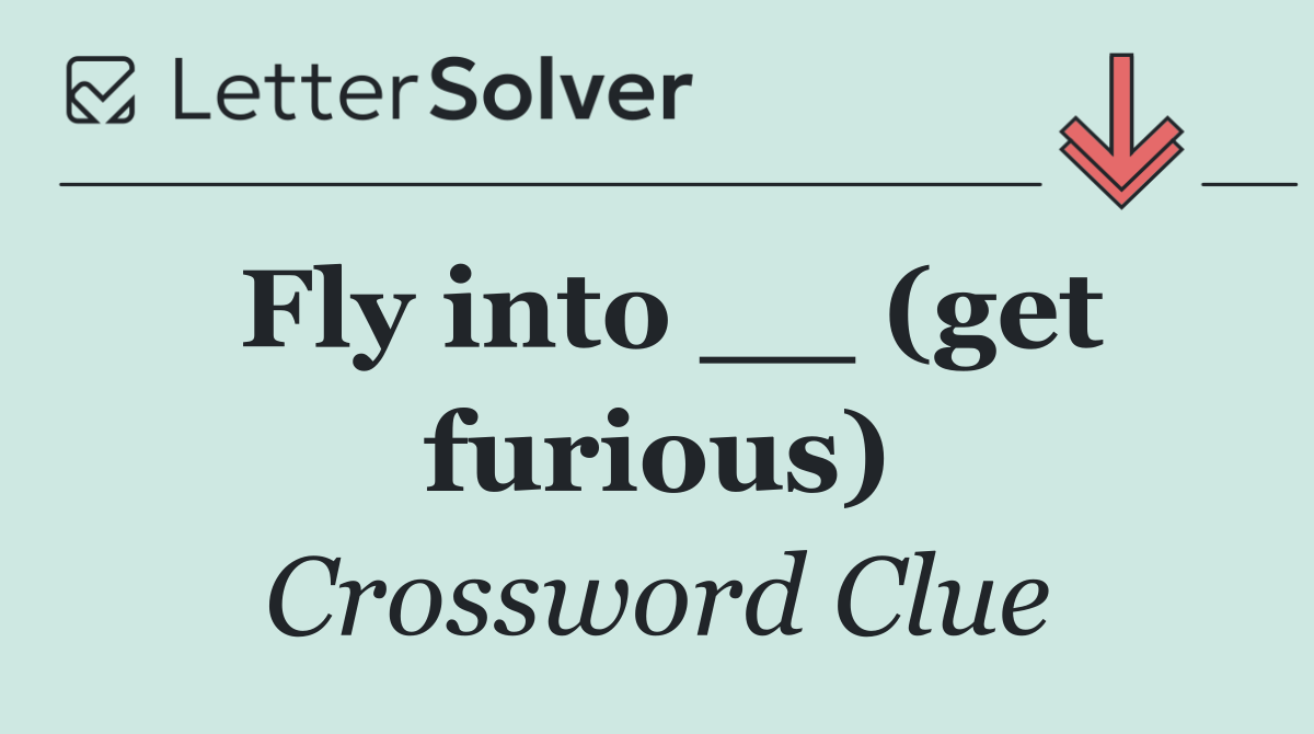 Fly into __ (get furious)