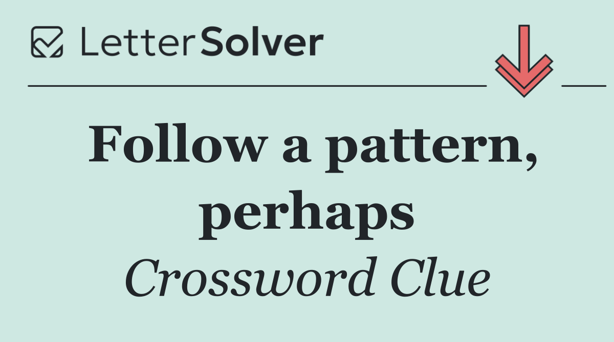 Follow a pattern, perhaps