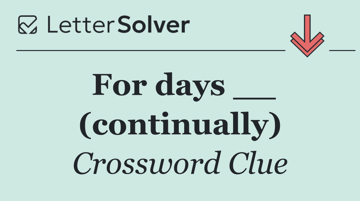 For days __ (continually)