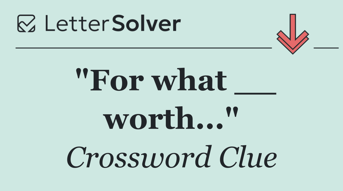 "For what __ worth..."
