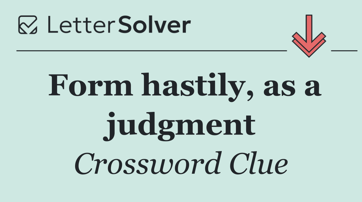 Form hastily, as a judgment
