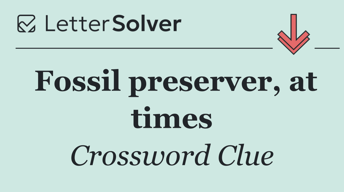 Fossil preserver, at times