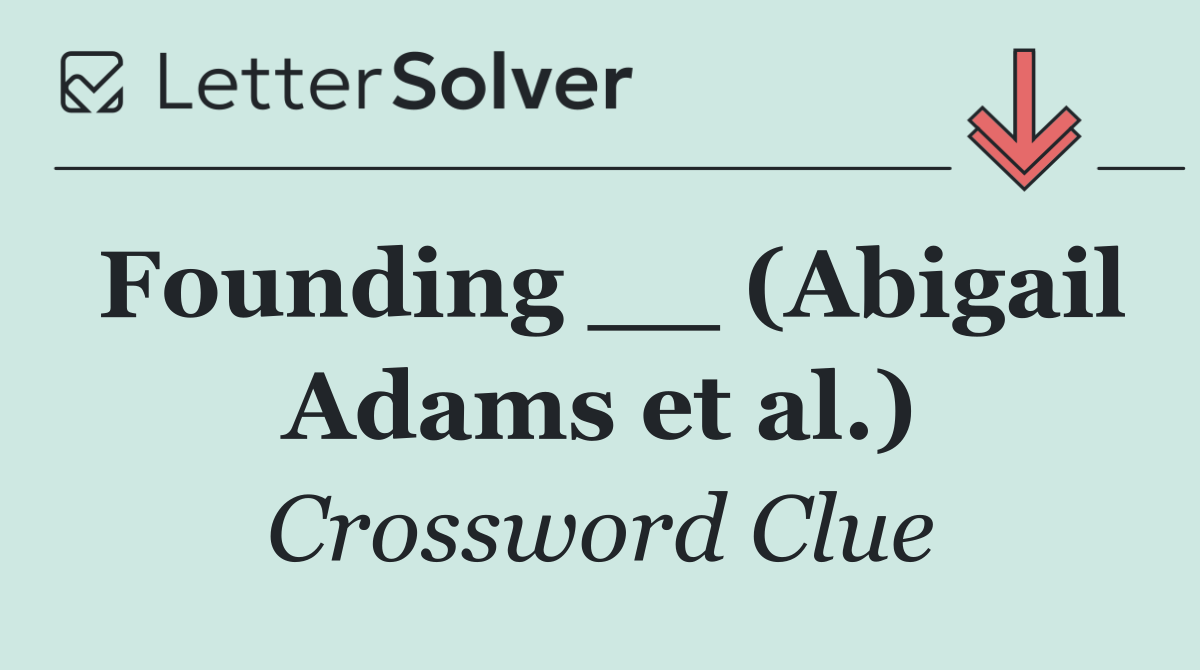 Founding __ (Abigail Adams et al.)
